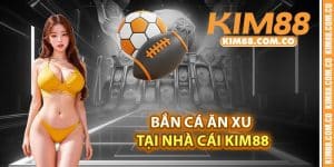 Bắn cá ăn xu tại nhà cái Kim88