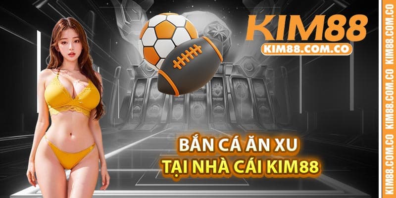 Bắn cá ăn xu tại nhà cái Kim88