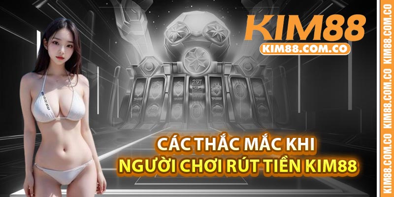 Các thắc mắc khi người chơi rút tiền Kim88