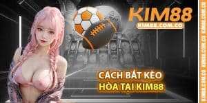 Cách bắt kèo Hòa tại Kim88