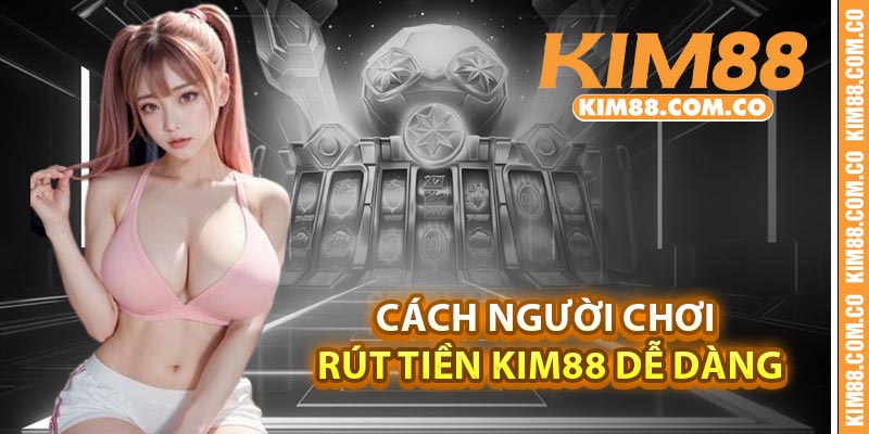 Cách người chơi rút tiền kim88 dễ dàng