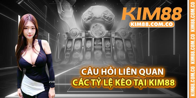 Câu hỏi liên quan các tỷ lệ kèo tại Kim88