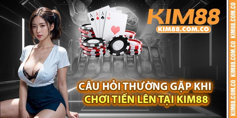 Câu hỏi thường gặp khi chơi tiến lên tại Kim88