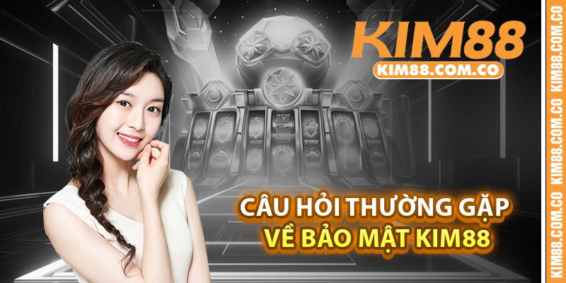 Câu hỏi thường gặp về bảo mật Kim88