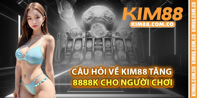 Câu hỏi về Kim88 tặng 8888k cho người chơi