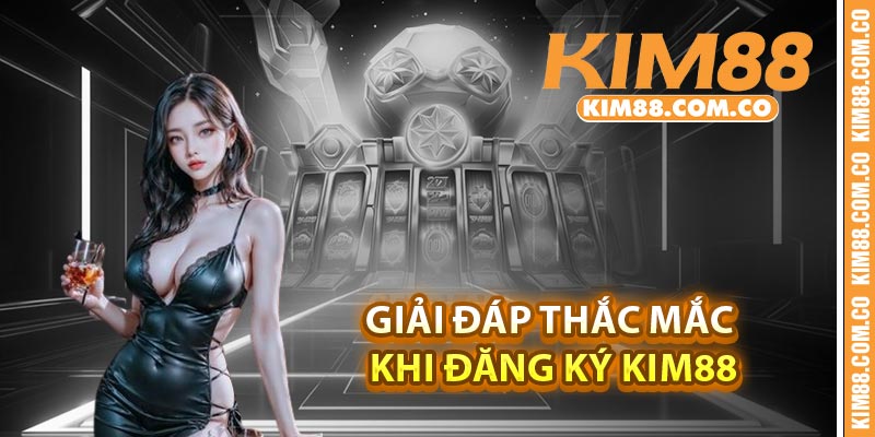Giải đáp thắc mắc khi đăng ký Kim88