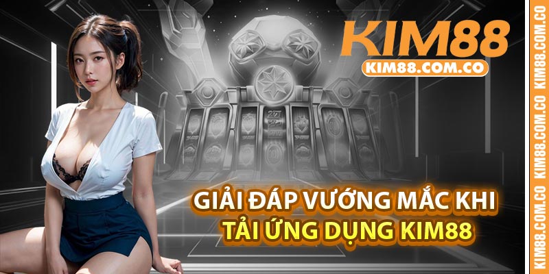 Giải đáp vướng mắc khi tải ứng dụng Kim88