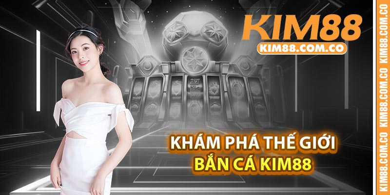 Khám phá thế giới bắn cá Kim88