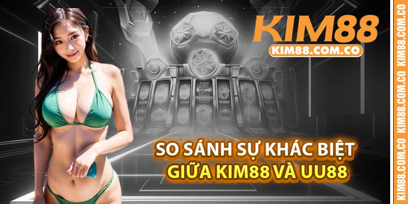 So sánh sự khác biệt giữa Kim88 và UU88