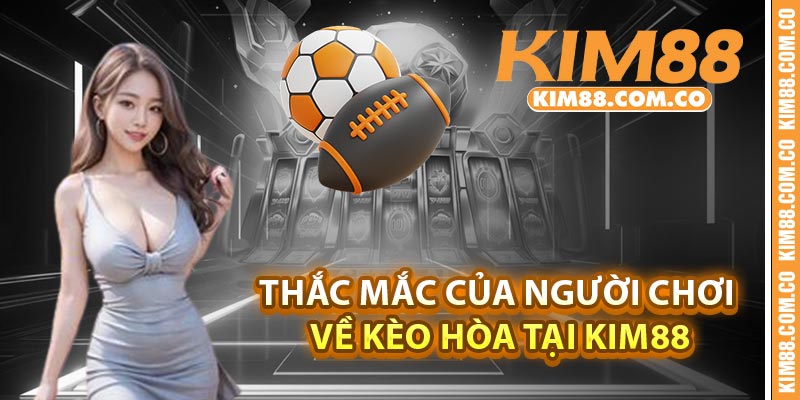 Thắc mắc của người chơi về Kèo Hòa tại Kim88