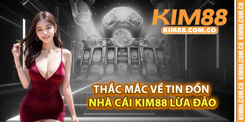 Thắc mắc về tin đồn nhà cái Kim88 lừa đảo