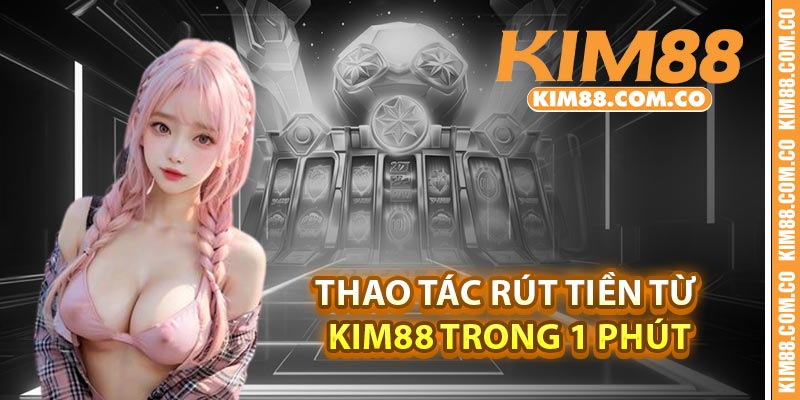Thao tác rút tiền từ Kim88 trong 1 phút