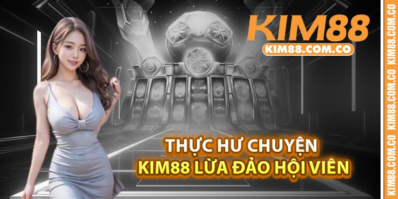 Thực hư chuyện Kim88 lừa đảo hội viên