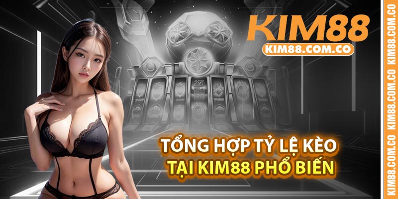 Tổng hợp tỷ lệ kèo tại Kim88 phổ biến